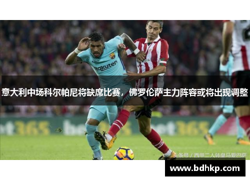 意大利中场科尔帕尼将缺席比赛，佛罗伦萨主力阵容或将出现调整