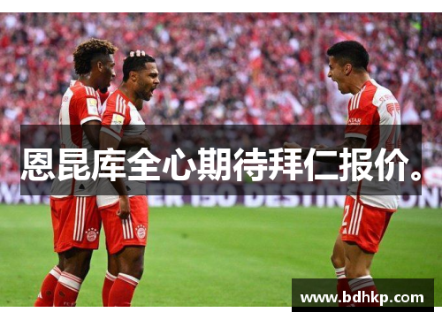 恩昆库全心期待拜仁报价。
