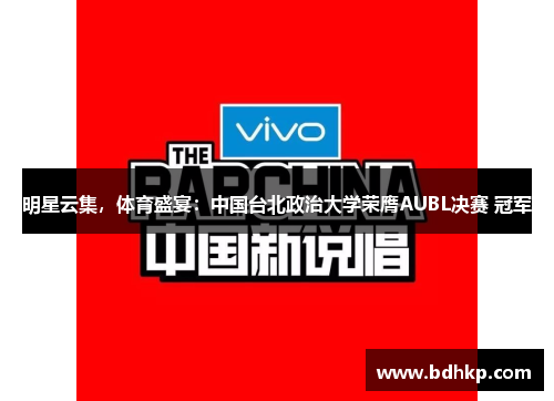 明星云集，体育盛宴：中国台北政治大学荣膺AUBL决赛 冠军